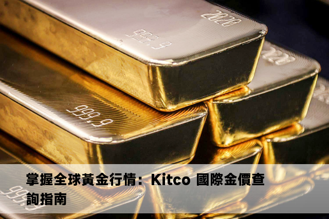 掌握全球黃金行情：Kitco 國際金價查詢指南