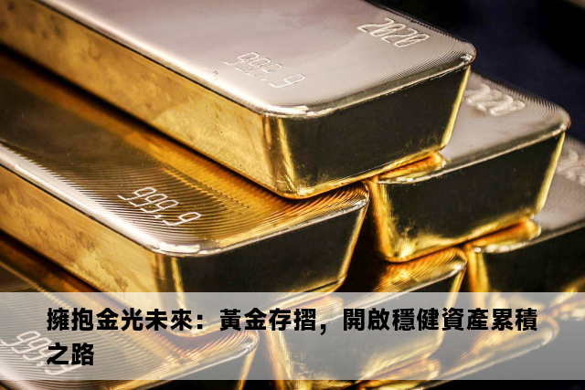 擁抱金光未來：黃金存摺，開啟穩健資產累積之路