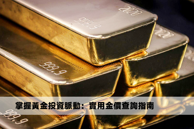 掌握黃金投資脈動：實用金價查詢指南